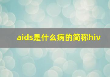 aids是什么病的简称hiv