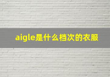 aigle是什么档次的衣服