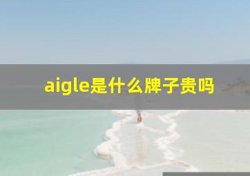 aigle是什么牌子贵吗