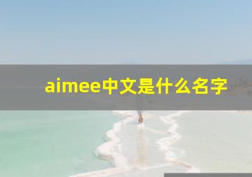 aimee中文是什么名字