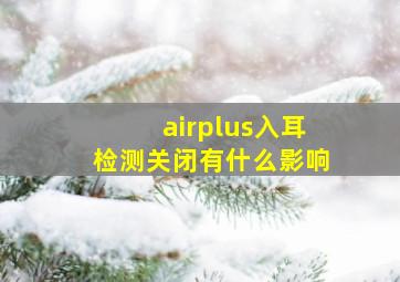 airplus入耳检测关闭有什么影响