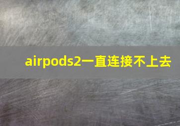 airpods2一直连接不上去