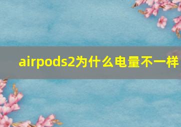 airpods2为什么电量不一样