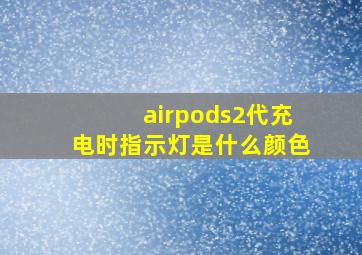 airpods2代充电时指示灯是什么颜色