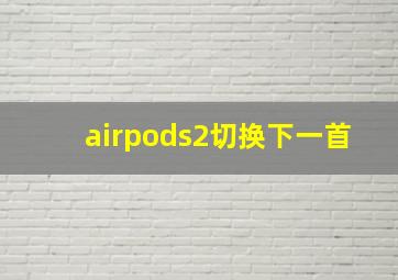 airpods2切换下一首