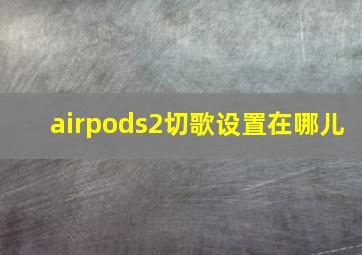 airpods2切歌设置在哪儿