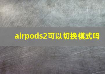 airpods2可以切换模式吗