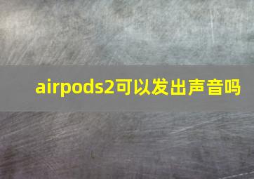 airpods2可以发出声音吗