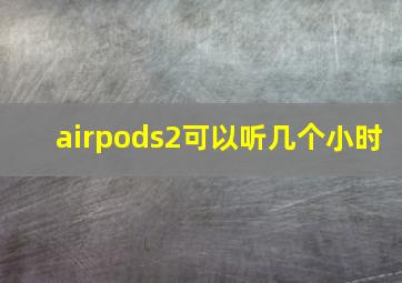 airpods2可以听几个小时