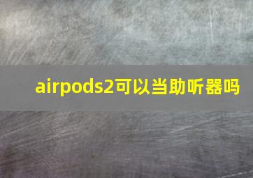 airpods2可以当助听器吗