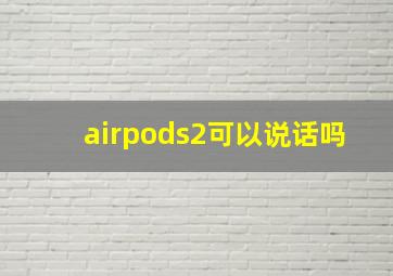 airpods2可以说话吗