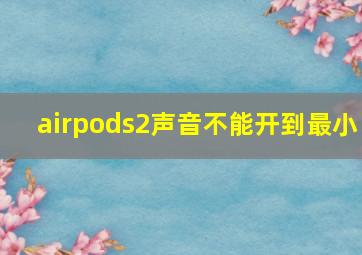 airpods2声音不能开到最小