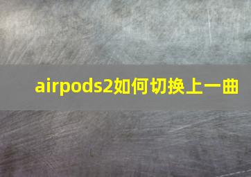 airpods2如何切换上一曲