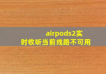 airpods2实时收听当前线路不可用