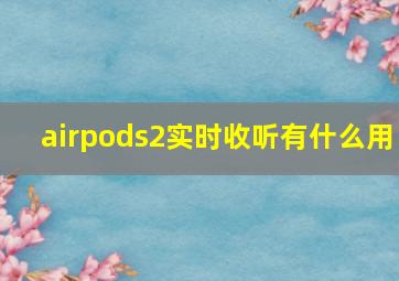 airpods2实时收听有什么用