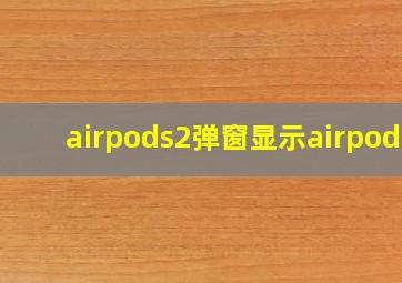 airpods2弹窗显示airpods