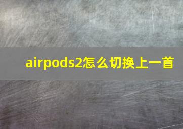 airpods2怎么切换上一首