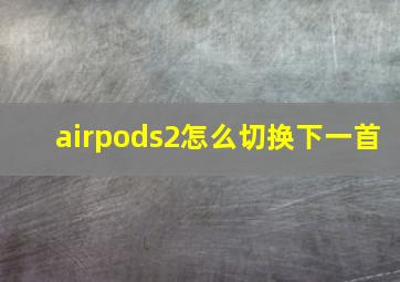 airpods2怎么切换下一首