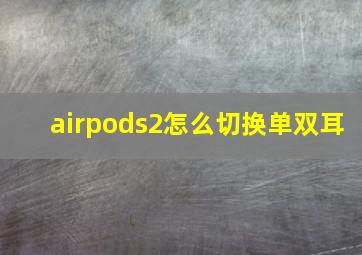 airpods2怎么切换单双耳