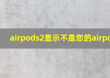 airpods2显示不是您的airpods