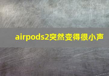 airpods2突然变得很小声