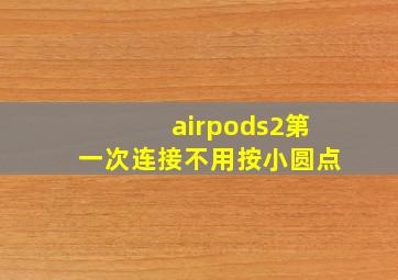 airpods2第一次连接不用按小圆点