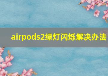 airpods2绿灯闪烁解决办法