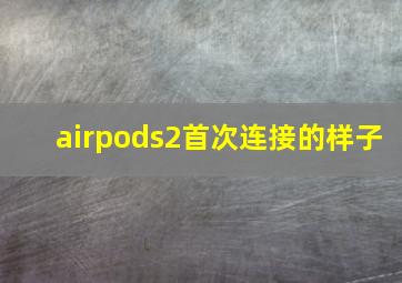 airpods2首次连接的样子