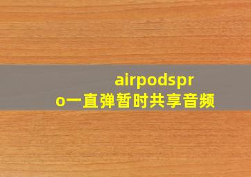 airpodspro一直弹暂时共享音频