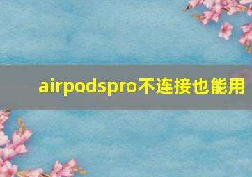 airpodspro不连接也能用