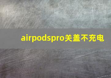 airpodspro关盖不充电