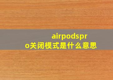 airpodspro关闭模式是什么意思