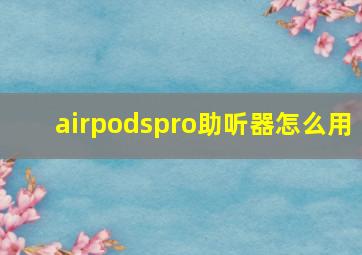 airpodspro助听器怎么用