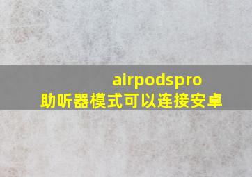 airpodspro助听器模式可以连接安卓