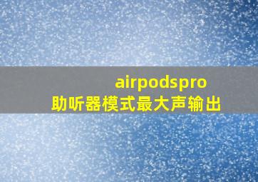 airpodspro助听器模式最大声输出