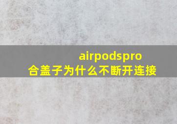 airpodspro合盖子为什么不断开连接