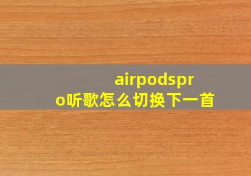 airpodspro听歌怎么切换下一首