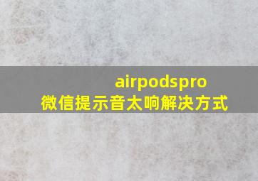 airpodspro微信提示音太响解决方式