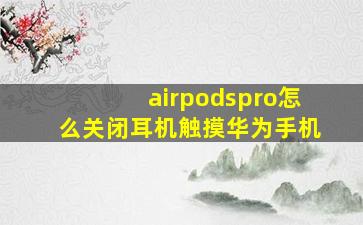 airpodspro怎么关闭耳机触摸华为手机