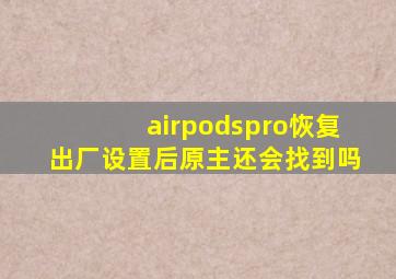 airpodspro恢复出厂设置后原主还会找到吗