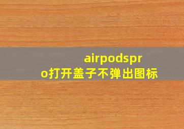 airpodspro打开盖子不弹出图标