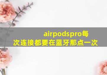 airpodspro每次连接都要在蓝牙那点一次