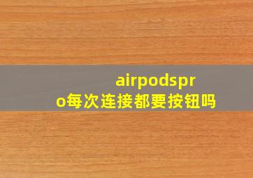 airpodspro每次连接都要按钮吗