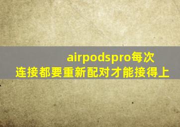 airpodspro每次连接都要重新配对才能接得上