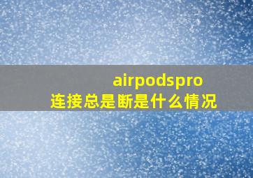 airpodspro连接总是断是什么情况