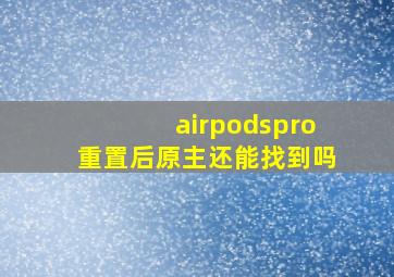 airpodspro重置后原主还能找到吗