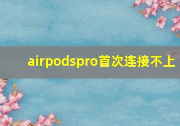 airpodspro首次连接不上