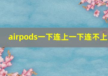 airpods一下连上一下连不上