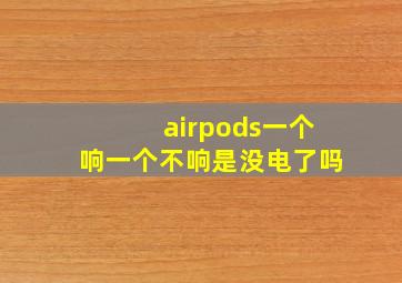 airpods一个响一个不响是没电了吗