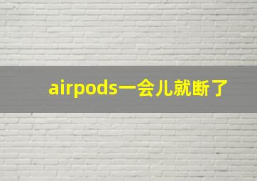 airpods一会儿就断了